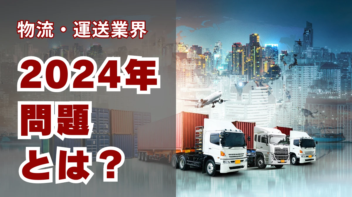 物流・運送の「2024年問題」とは？影響や対策などわかりやすく解説