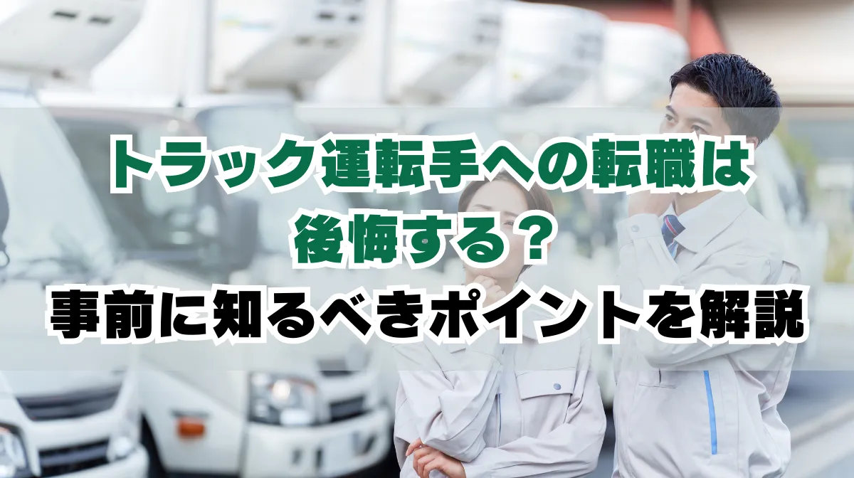 トラック運転手（ドライバー） に転職して後悔するのはなぜ？事前に知るべきポイントを解説