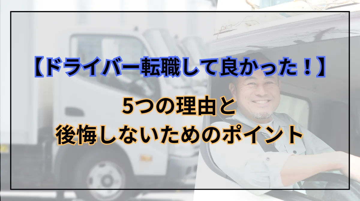 ドライバー転職して良かった！5つの理由と後悔しないためのポイント