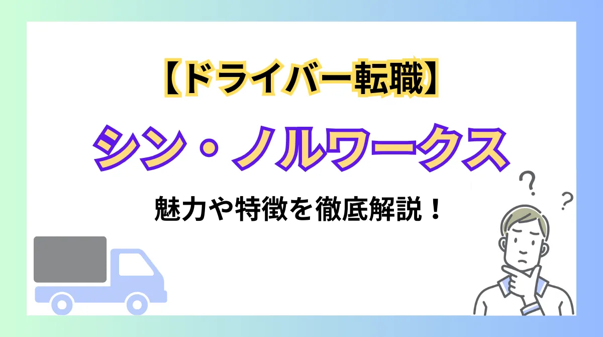 【ドライバー転職】シン・ノルワークスの魅力と特徴を徹底解説！