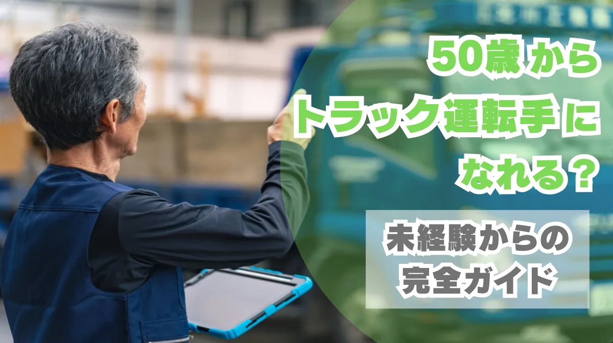 50歳からトラック運転手になれる？未経験からの完全ガイド