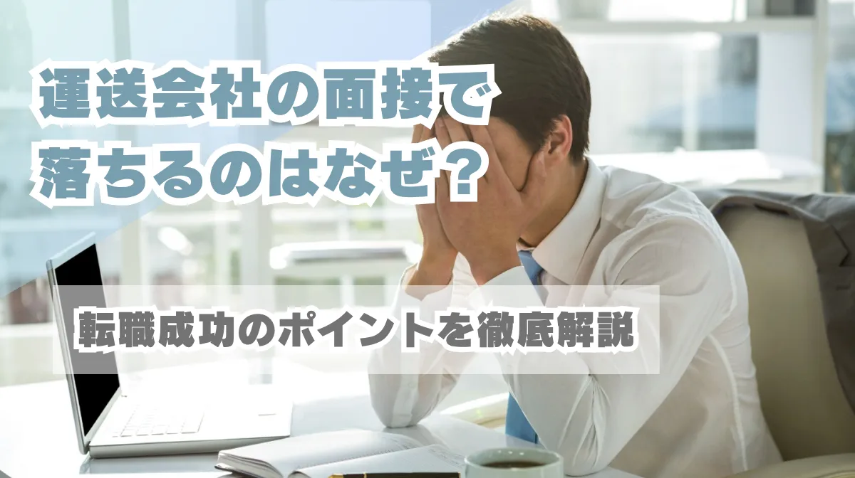 運送会社の面接で落ちるのはなぜ？転職成功のポイントを徹底解説の画像