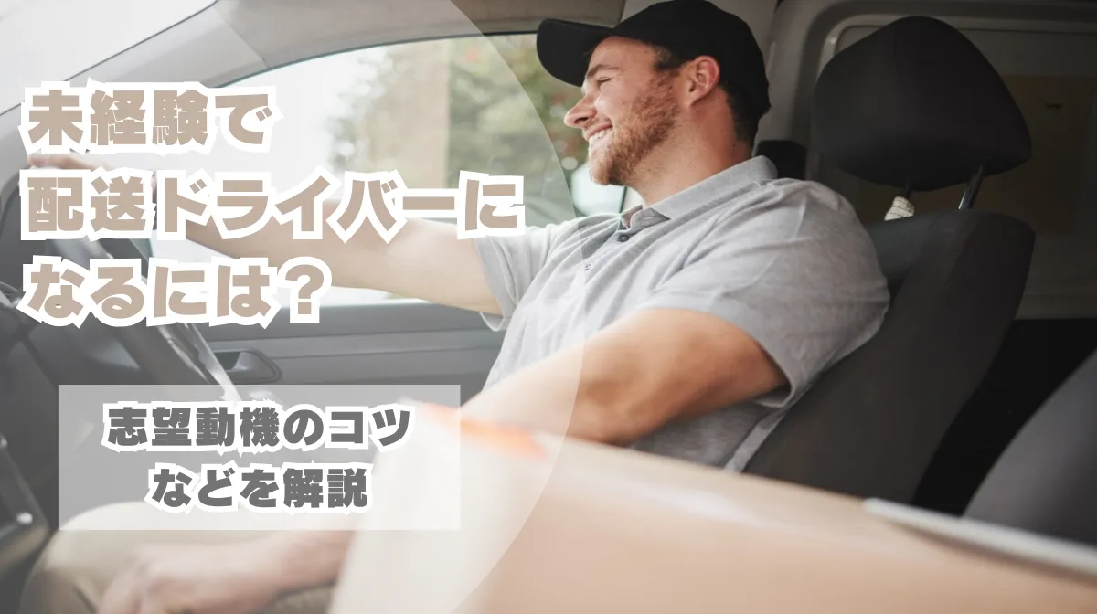 未経験で配送ドライバーになるには？志望動機のコツなどを解説