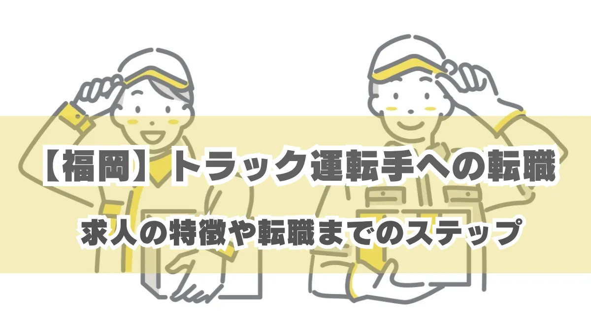 【福岡】トラック運転手への転職｜求人の特徴や転職までのステップの画像