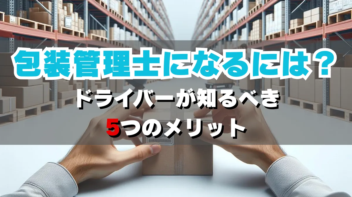 包装管理士になるには？ドライバーが知るべき5つのメリットの画像