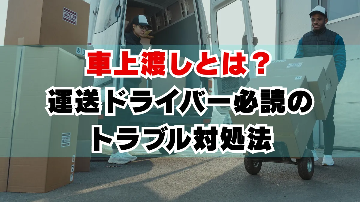 車上渡しとは？運送ドライバー必読のトラブル対処法の画像