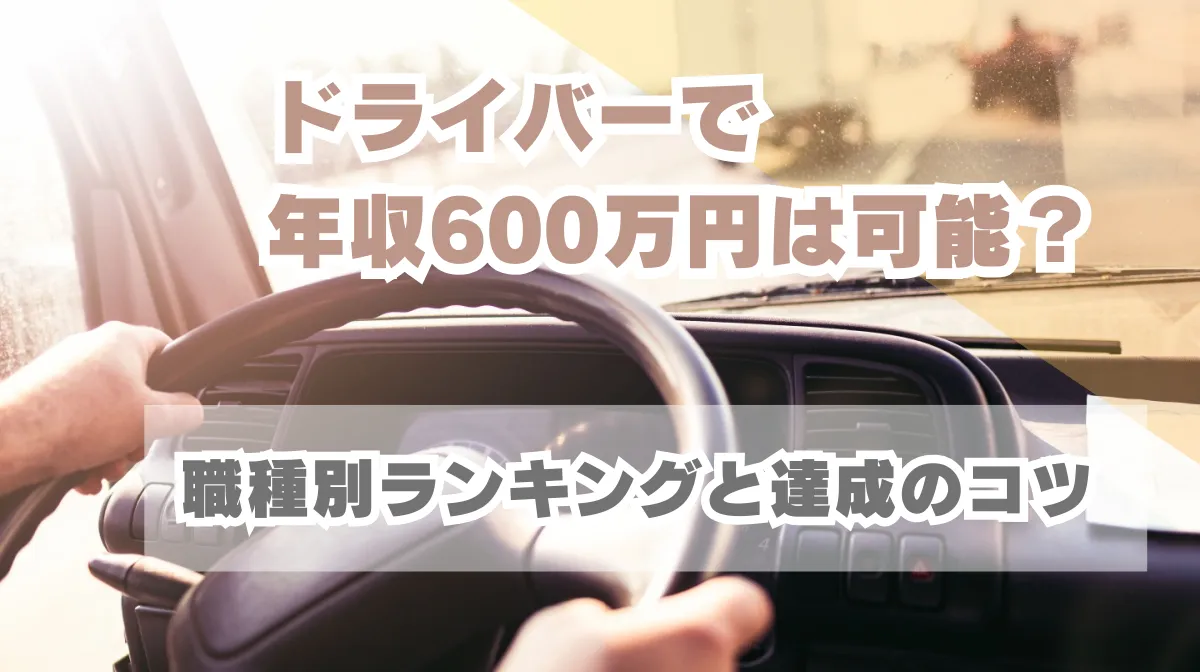 ドライバーで年収600万円は可能？職種別ランキングと達成のコツの画像