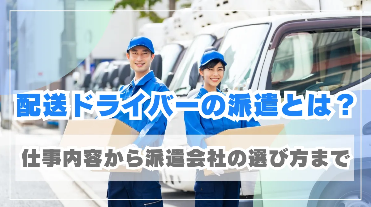配送ドライバーの派遣とは？仕事内容から派遣会社の選び方まで徹底解説の画像