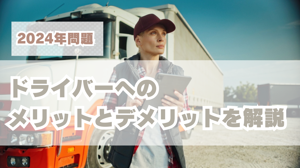 2024年問題のドライバーへのメリットとデメリットを解説