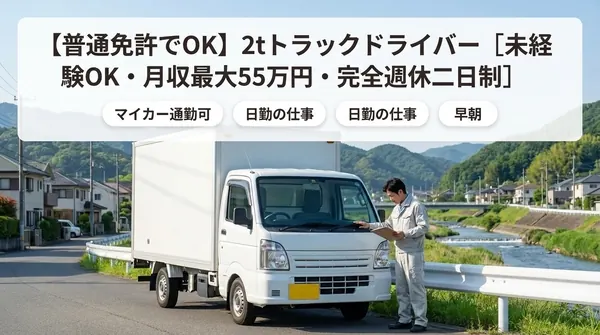 【普通免許でOK】2tトラックドライバー［未経験OK・月収最大55万円・完全週休二日制］