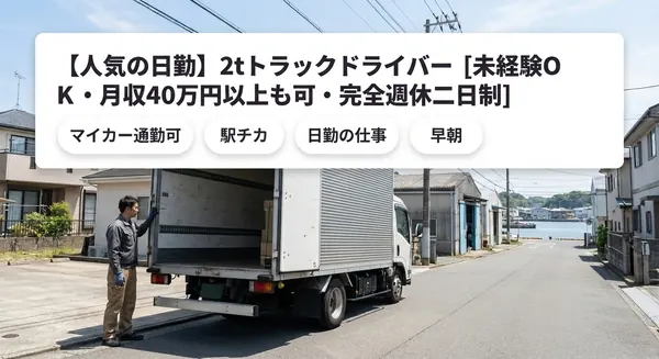 【人気の日勤】2tトラックドライバー［未経験OK・月収40万円以上も可・完全週休二日制］